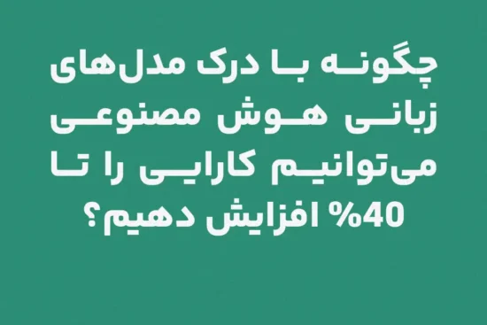 چگونه با درک مدل‌های زبانی هوش مصنوعی می‌توانیم کارایی را تا 40% افزایش دهیم؟راهنمای کامل مدل زبانی هوش مصنوعی
