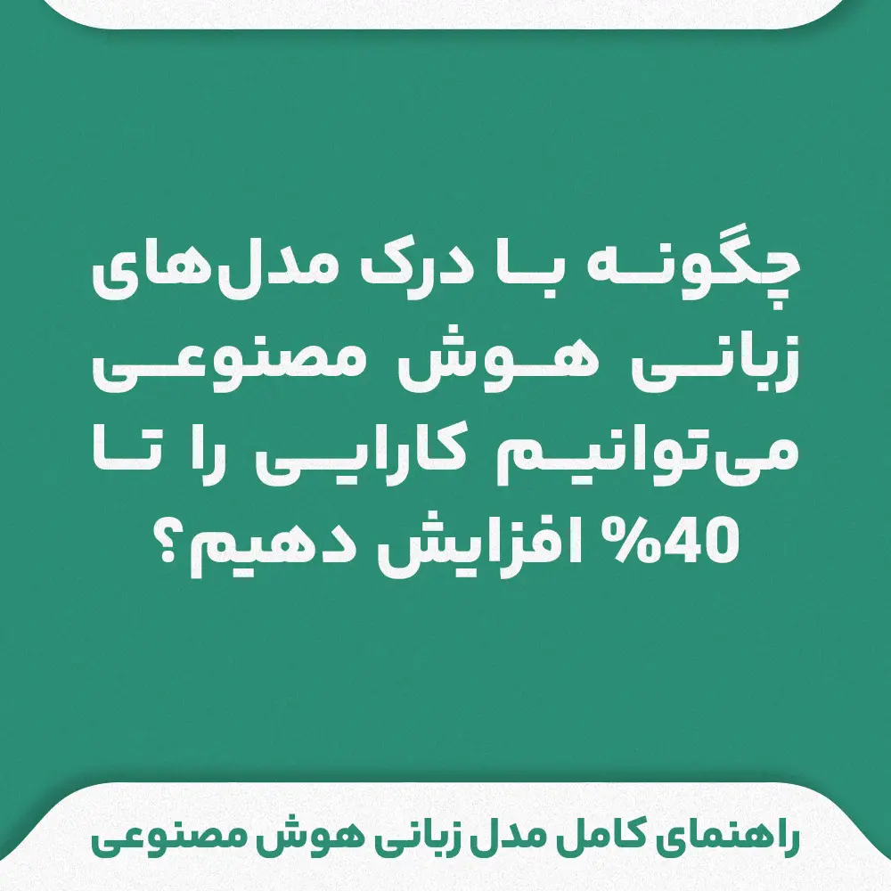 چگونه با درک مدلهای زبانی هوش مصنوعی میتوانیم کارایی را تا 40% افزایش دهیم؟راهنمای کامل مدل زبانی هوش مصنوعی