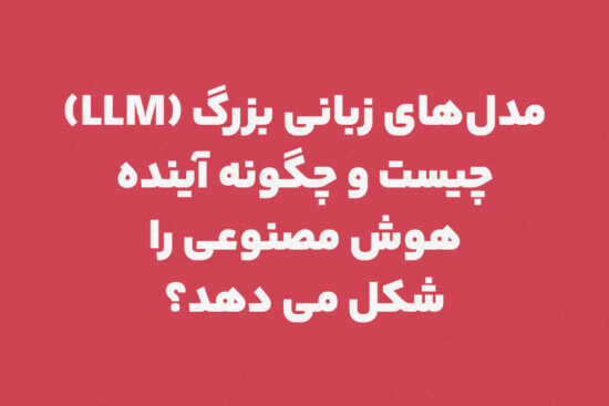 مدل‌های زبانی بزرگ LLM چیست و چگونه آینده هوش مصنوعی را شکل می‌دهد؟