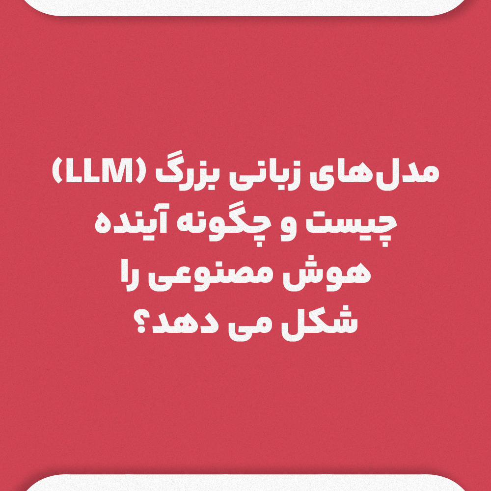 مدلهای زبانی بزرگ LLM چیست و چگونه آینده هوش مصنوعی را شکل میدهد؟